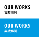 OUR WORKS 実績事例